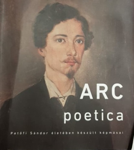Arc Poetica - Pet�fi S�ndor �let�ben k�sz�lt k�pm�sai
