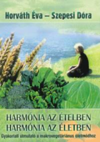 Harm�nia az �telben - Harm�nia az �letben (Gyakorlati �tmutat� a makroveget�ri�nus �letm�dhoz - Gy�gyhat�s� receptek)