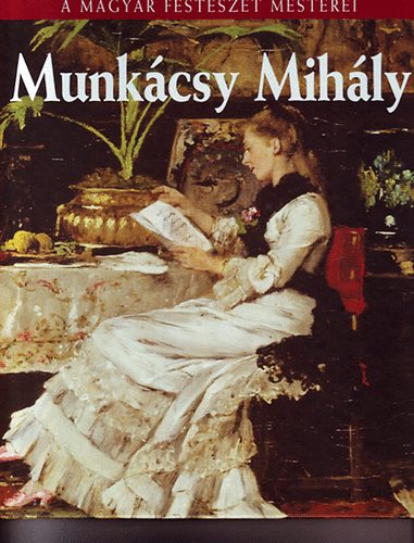 Munkcsy Mihly (A Magyar Festszet Mesterei 2.)
