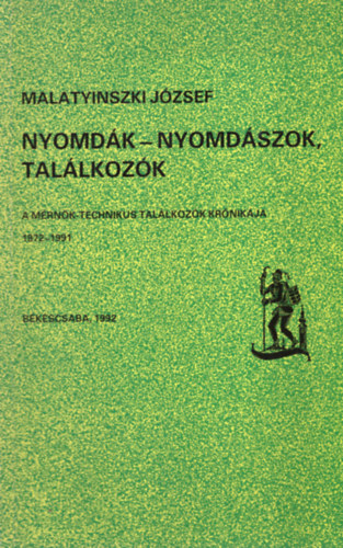 Malatyinszki Jzsef - Nyomdk - nyomdszok, tallkozk - A mrnk-technikus tallkozk krnikja 1972-1991