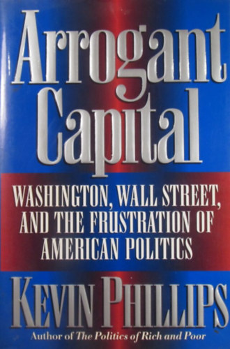 Arrogant Capital. Washington, Wall Street, and the Frustration of American Politics