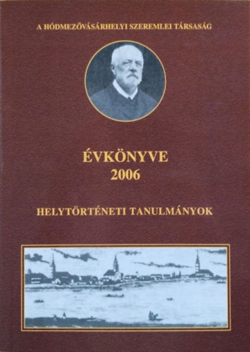 A H�dmez�v�s�rhelyi Szeremlei T�rsas�g �vk�nyve 2006 - Helyt�rt�neti tanulm�nyok