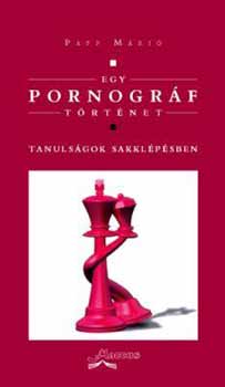 Papp Mri - Egy pornogrf trtnet. Tanulsgok sakklpsben