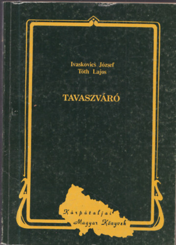 Ivaskovics Jzsef- Tth Lajos - Tavaszvr (Krptaljai magyar kltk megzenstett versei)