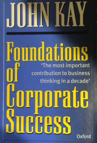 John Kay - Foundations of Corporate Success: How Business Strategies Add Value