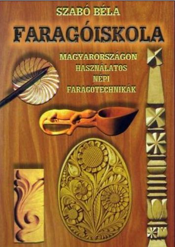 Szab Bla - Faragiskola - Magyarorszgon hasznlatos npi faragtechnikk