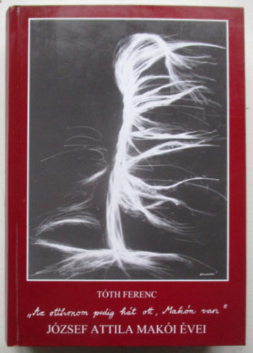 "Az otthonom pedig h�t ott, Mak�n van". J�zsef Attila mak�i �vei