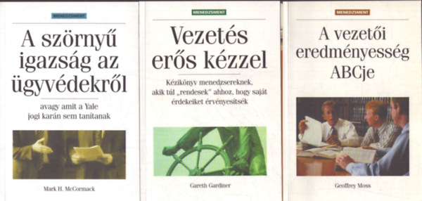 Gareth Gardiner, Mark H. McCormack Geoffrey Moss - 3 db a Menedzsment könyvtár sorozatból: A vezetőieredményesség ABCje - Vezetés erős kézzel (Kézikönyv menedzsereknek, akik túl "rendesek" ahhoz, hogy saját érdekeiket érvényesítsék) - A szörnyű igazság az ügyvédekről