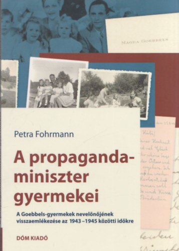 Petra Fohrmann - A propagandaminiszter gyermekei (A Goebbels-gyermekek nevelnjnek visszaemlkezse az 1943-1945 kztti idkre)