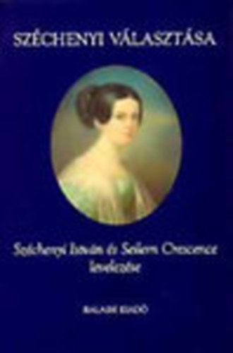 Feny Ervin  (szerk.) - Szchenyi vlasztsa (Szchenyi Istvn s Seilern Crescence levelezse I. (1825-1837))