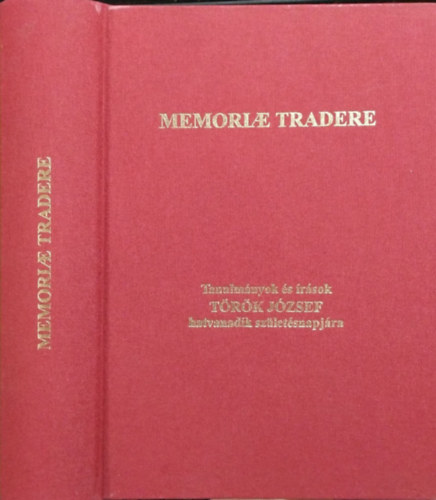 Memoriae Tradere - Tanulmnyok s rsok Trk Jzsef hatvanadik szletsnapjra