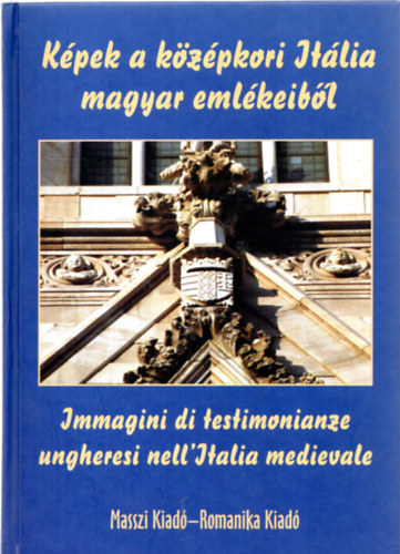Kpek a kzpkori Itlia magyar emlkeibl - Immagini di testimonianze ungheresi nell'Italia medievale (magyar-olasz)