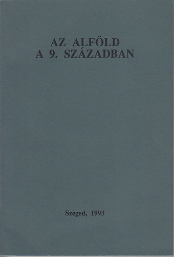 Az Alf�ld a 9. sz�zadban AZ 1992. NOVEMBER 30 - DECEMBER 1-�N ELHANGZOTT EL�AD�SOK �ROTT V�LTOZATAI