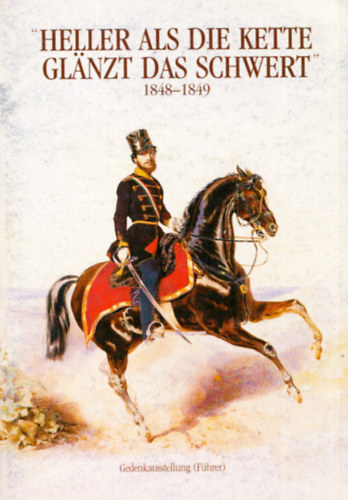 Borsos Jzsef - Heller als die Kette glanzt das Schwert 1848-1849. (A Hadtrtneti Mzeum killtsnak nmet nyelv vezetje)