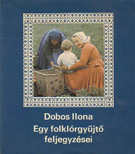 Dobos Ilona - Egy folklrgyjt feljegyzsei