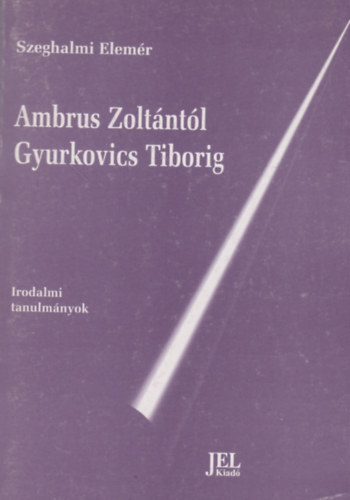 Szeghalmi Elemr - Ambrus Zoltntl Gyurkovics Tiborig (Irodalmi tanulmnyok)