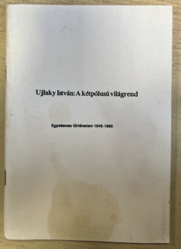 Ujlaky István - A kétpólusú világrend - Egyetemes történelem 1945-1985