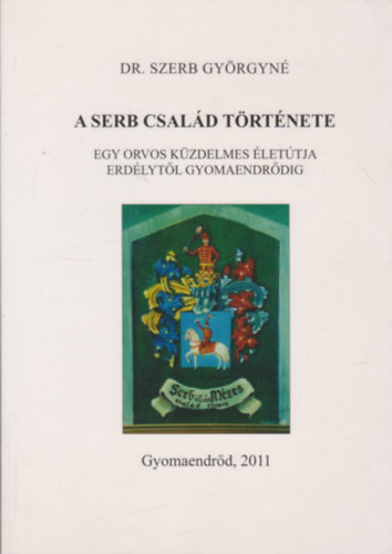 Dr. Szerb Gyrgyn - A Serb csald trtnete - Egy orvos kzdelmes lettja Erdlytl Gyomaendrdig