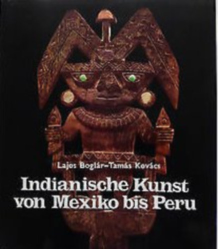 Kovcs Tams Boglr Lajos - Indianische Kunst von Mexico bis Peru