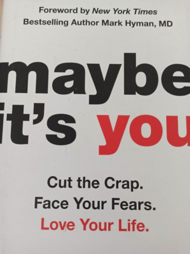 Maybe it's you - cut the Crap. Face your fears. Love your life.