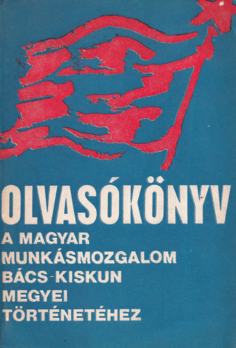 Olvas�k�nyv a magyar munk�smozgalom B�cs-Kiskun megyei t�rt�net�hez