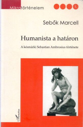 Sebk Marcell  (szerk.) - Humanista a hatron (A ksmrki Sebastian Ambrosius trtnete)