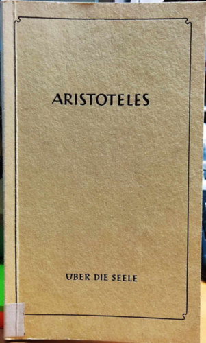 Aristoteles: ber die Seele - Die Lehrschriften herausgegeben, bertragen und in ehrer Entstehung erlautert von Dr. Paul Gohlke