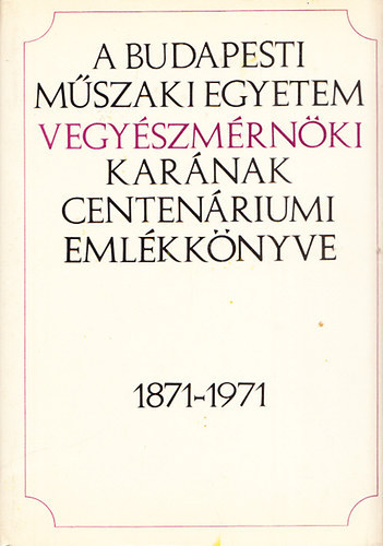 A Budapesti Mszaki Egyetem vegyszmrnki karnak centenriumi emlkknyve 1871-1971