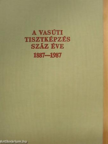 A vas�ti tisztk�pz�s sz�z �ve 1887-1987.