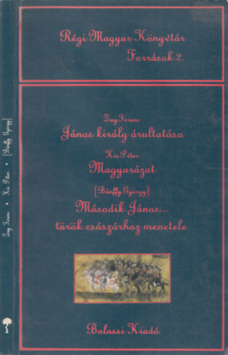 Rgi magyar Knyvtr - Forrsok 2.: Jnos kirly rultatsa - Zay Ferenc, Magyarzat - Kis Pter, Msodik Jnos... trk csszrhoz menetele - Bnffy Gyrgy