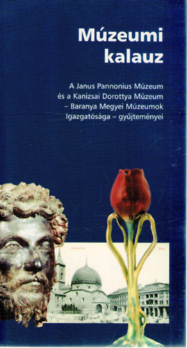 Mzeumi kalauz -- A Janus Pannonius Mzeum s a Kanizsai Dorottya Mzeum - Baranya Megyei Mzeumok Igazgatsga - gyjtemnyei
