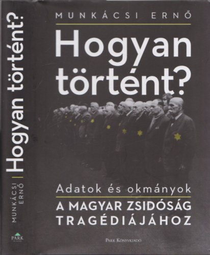 Munkcsi Ern - Hogyan trtnt? -Adatok s okmnyok a magyar zsidsg tragdijhoz