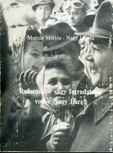 Moln�r Mikl�s -Nagy L�szl� - Reform�tor vagy forradalm�r volt-e Nagy Imre?
