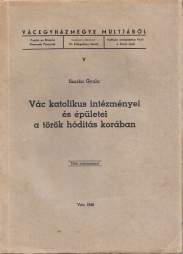 Szarka Gyula - Vc katolikus intzmnyei s pletei a trk hdts korban (Vcegyhzmegye Multjbl V.)