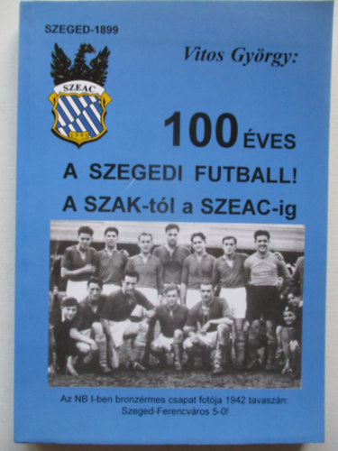 100 ves a szegedi futball - A SZAK-tl a SZEAC-ig