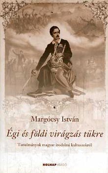 Marg�csy Istv�n - �gi �s f�ldi vir�gz�s t�kre - Tanulm�nyok magyar irodalmi kultuszokr�l