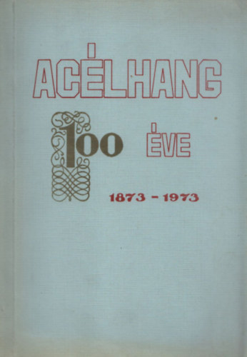 Biller László (szerk.) - A Ganz-MÁVAG Acélhang 100 éve (1873-1973) - Válogatott dokumentumgyűjtemény