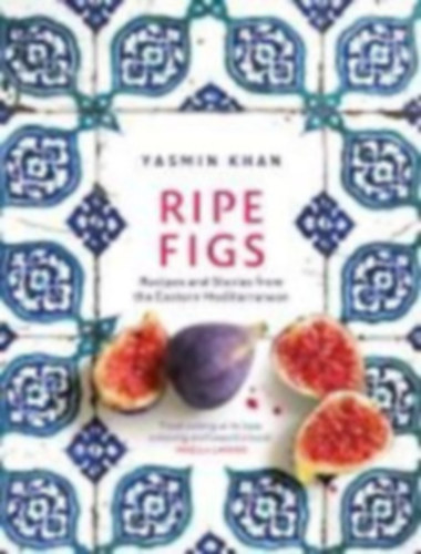 Ripe Figs - Recipes and Stories from the Eastern Mediterranean (�rett f�ge - Receptek �s t�rt�netek a F�ldk�zi-tenger keleti r�sz�r�l)