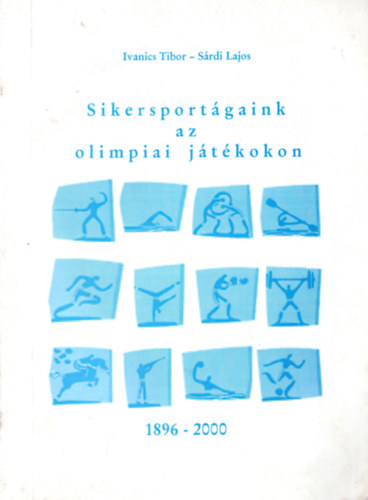 Srdi Lajos Ivanics Tibor - Sikersportgaink az olimpiai jtkokon 1896-2000