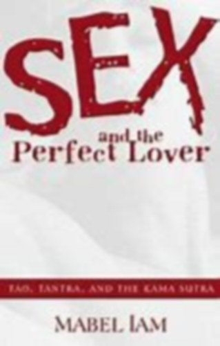 Sex and the Perfect Lover (Tao, Tantra, and the Kama Sutra)