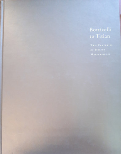 Ttrai Vilmos, Vcsey Axel  Sallay Dra (szerk.) - Botticelli to Titian (Two centuries of Italian Masterpieces)