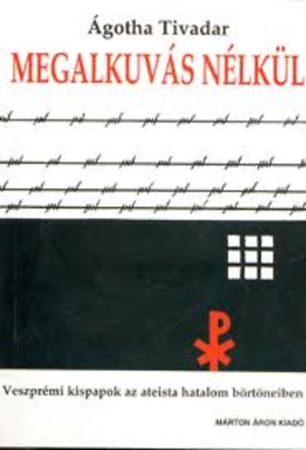 gotha Tivadar - Megalkuvs nlkl- Veszprmi kispapok az ateista hatalom brtneiben