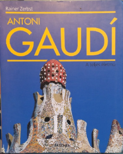 Rainer Zerbst - Antoni Gaud: Az ptszetnek szentelt let (1852-1926)- Taschen