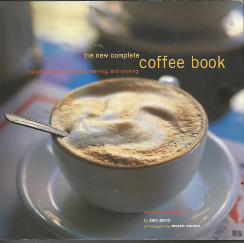 Sara Perry - The New Complete Coffee Book: A Gourmet Guide to Buying, Brewing, and Cooking