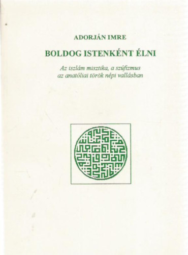 Adorjn Imre - Boldog istenknt lni. Az iszlm misztika, a szfizmus az anatliai trk npi vallsban