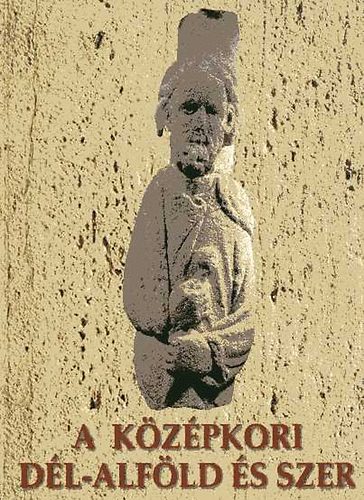 Koll�r Tibor  (szerk.) - A k�z�pkori d�l-Alf�ld �s Szer