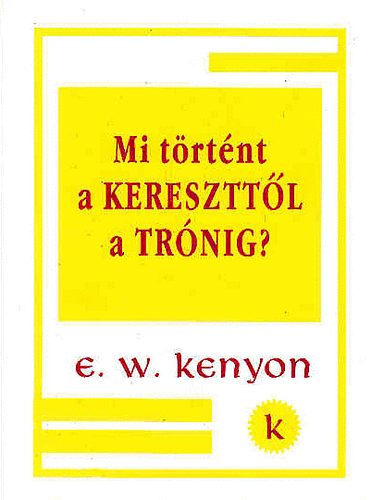E.W.Kenyon - Mi t�rt�nt a keresztt�l a tr�nig?