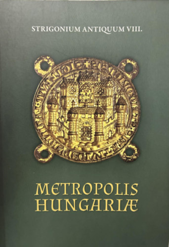 Strigonium Antiquum VIII. Metropolis Hungariae - Kir�lytal�lkoz�k Esztergomban