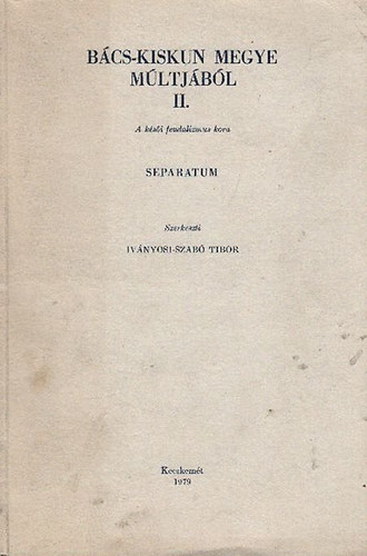 Iv�nyosi-Szab� Tibor  (szerk.) - B�cs-kiskun megye m�ltj�b�l II.- A k�s�i feudalizmus kora
