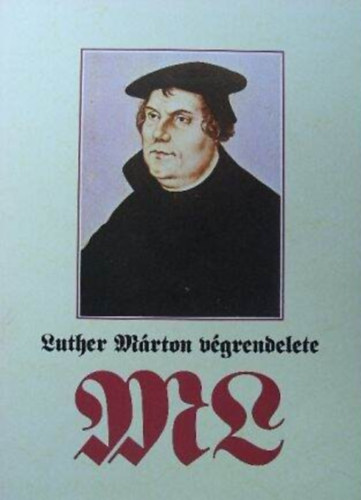 Luther M�rton v�grendelete - A reform�tor testamentum�nak tartalm�t �s t�rt�net�t ismerteti Fabiny Tibor